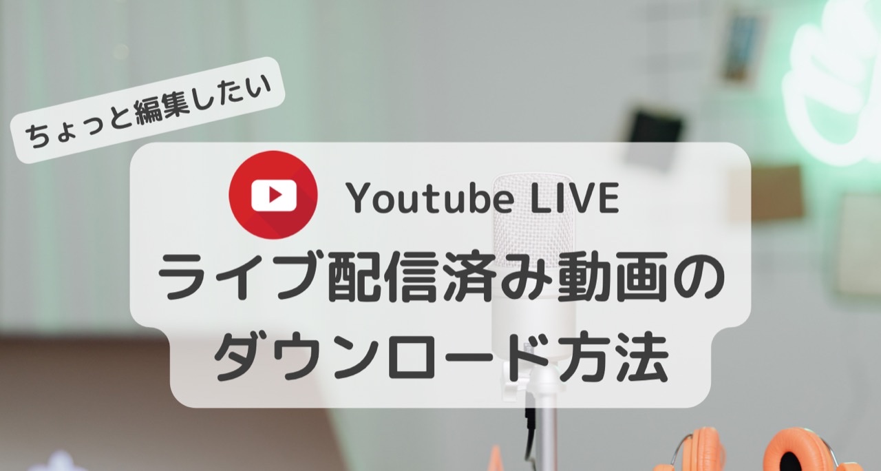 Youtubeライブの動画を管理者がダウンロードする方法