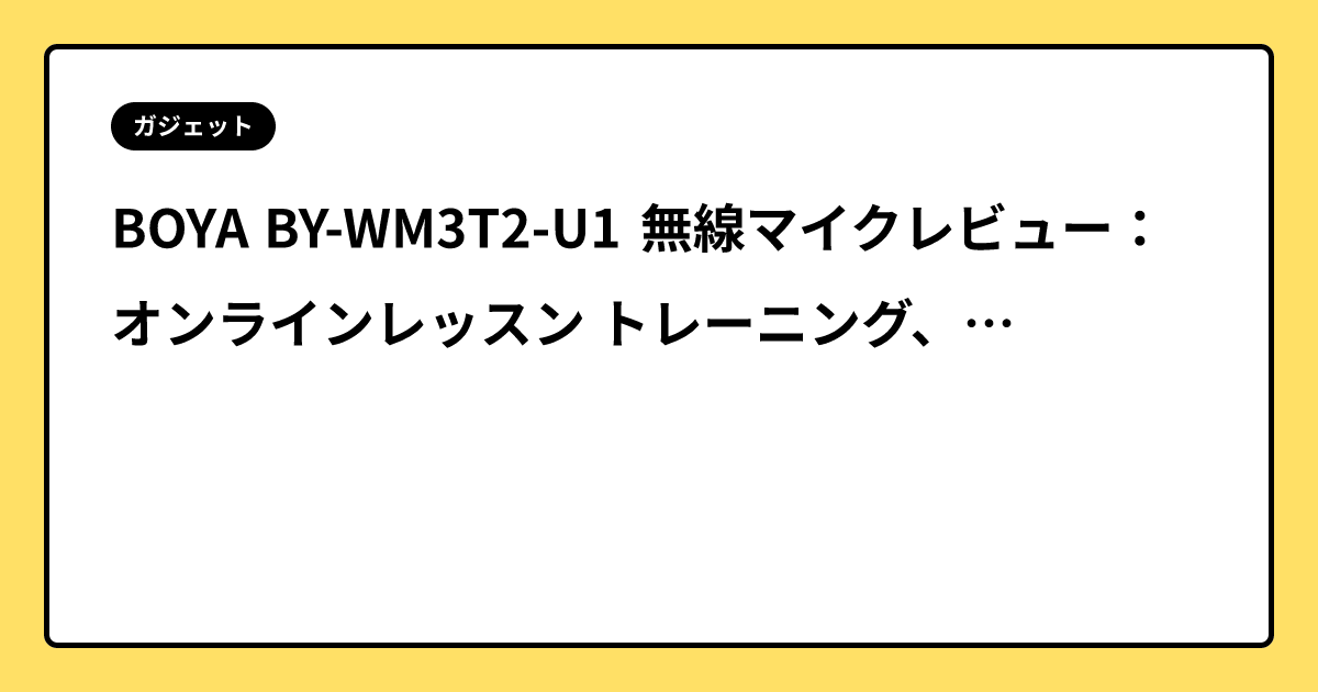 BOYA BY-WM3T2-U1 無線マイクレビュー：オンラインレッスン トレーニング、ヨガ、ダンス向け、ノイズキャンセリング機能オフ可能、Bluetoothイヤホンとの比較評価