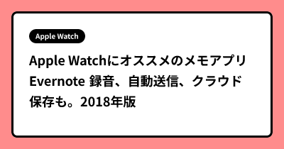 Apple Watchにオススメのメモアプリ Evernote 録音、自動送信、クラウド保存も。2018年版