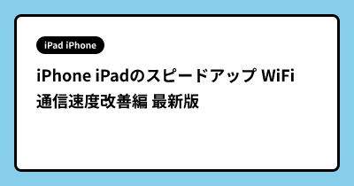 iPhone iPadのスピードアップ WiFi通信速度改善編 最新版