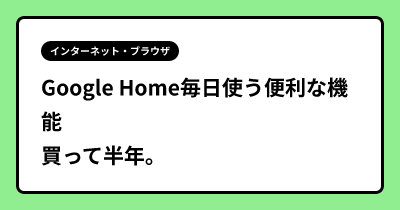 Google Home毎日使う便利な機能 買って半年。