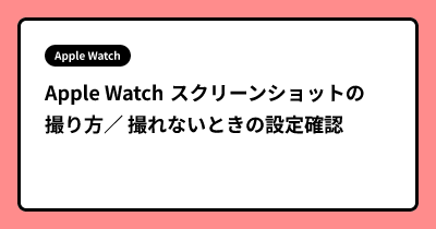 Apple Watch スクリーンショットの撮り方／ 撮れないときの設定確認