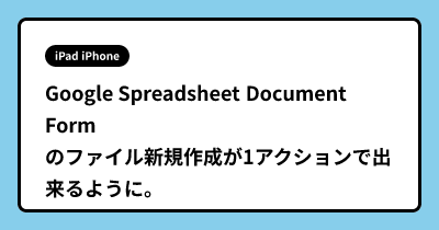 Google Spreadsheet Document Formのファイル新規作成が1アクションで出来るように。
