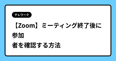 【Zoom】ミーティング終了後に参加者を確認する方法