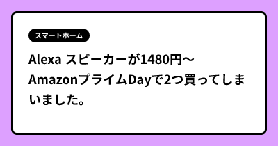 Alexa スピーカーが1480円〜 AmazonプライムDayで2つ買ってしまいました。