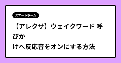【アレクサ】ウェイクワード 呼びかけへ反応音をオンにする方法