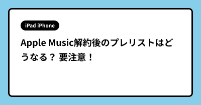 Apple Music解約後のプレリストはどうなる？ 要注意！