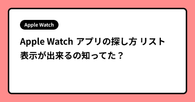 Apple Watch アプリの探し方 リスト表示が出来るの知ってた？