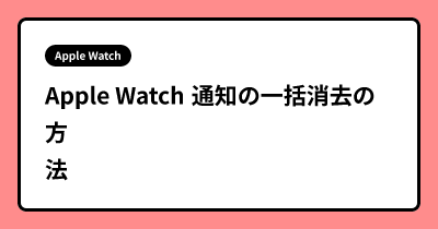 Apple Watch 通知の一括消去の方法