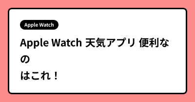 Apple Watch 天気アプリ 便利なのはこれ！