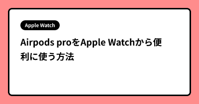 Airpods proをApple Watchから便利に使う方法