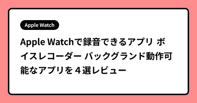 Apple Watchで録音できるアプリ ボイスレコーダー バックグランド動作可能なアプリを４選レビュー
