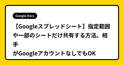 【Googleスプレッドシート】指定範囲や一部のシートだけ共有する方法。相手がGoogleアカウントなしでもOK