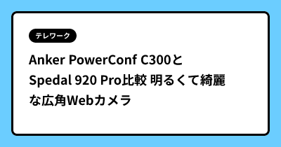 Anker PowerConf C300とSpedal 920 Pro比較  明るくて綺麗な広角Webカメラ