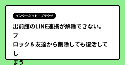 出前館のLINE連携が解除できない。　ブロック＆友達から削除しても復活してしまう