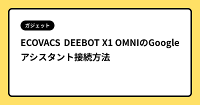 ECOVACS DEEBOT X1 OMNIのGoogleアシスタント接続方法