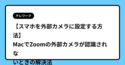 【スマホを外部カメラに設定する方法】MacでZoomの外部カメラが認識されないときの解決法