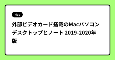 外部ビデオカード搭載のMacパソコン デスクトップとノート 2019-2020年版