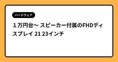 １万円台〜 スピーカー付属のFHDディスプレイ 21 23インチ