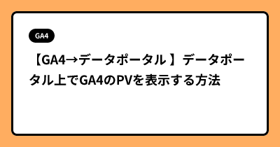 【GA4→データポータル 】データポータル上でGA4のPVを表示する方法