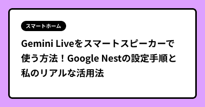 Gemini Liveをスマートスピーカーで使う方法！Google Nestの設定手順と私のリアルな活用法
