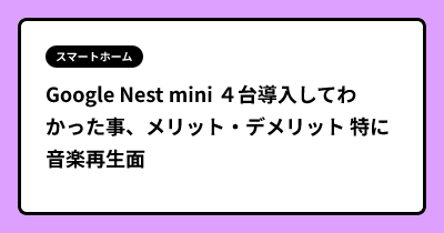 Google Nest mini ４台導入してわかった事、メリット・デメリット 特に音楽再生面