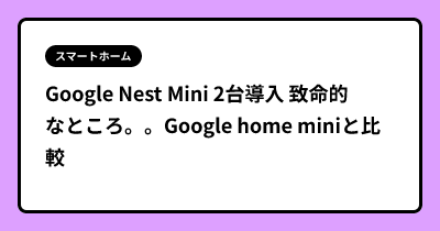 Google Nest Mini 2台導入  致命的なところ。。Google home miniと比較