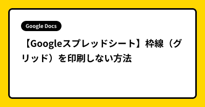 【Googleスプレッドシート】枠線（グリッド）を印刷しない方法
