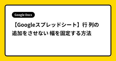 【Googleスプレッドシート】行 列の追加をさせない 幅を固定する方法