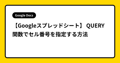 【Googleスプレッドシート】 QUERY関数でセル番号を指定する方法