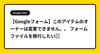 【Googleフォーム】このアイテムのオーナーは変更できません。。 フォームファイルを移行したい➔