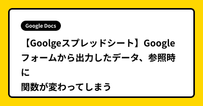 【Goolgeスプレッドシート】Googleフォームから出力したデータ、参照時に関数が変わってしまう