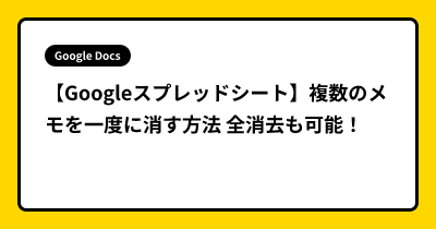 【Googleスプレッドシート】複数のメモを一度に消す方法 全消去も可能！