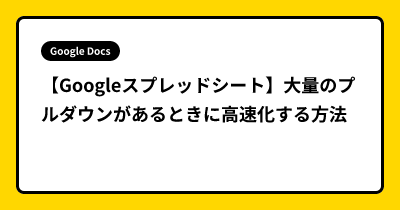 【Googleスプレッドシート】大量のプルダウンがあるときに高速化する方法
