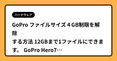 GoPro ファイルサイズ４GB制限を解除する方法  12GBまで1ファイルにできます。 GoPro Hero7 8 9 Max