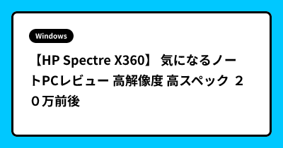 【HP Spectre X360】 気になるノートPCレビュー 高解像度 高スペック ２０万前後