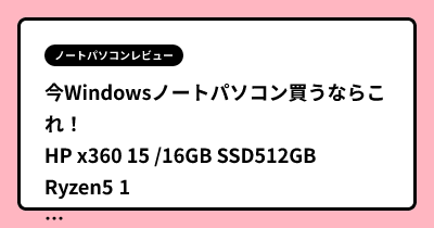今Windowsノートパソコン買うならこれ！HP x360 15 /16GB SSD512GB Ryzen5 10万円切り