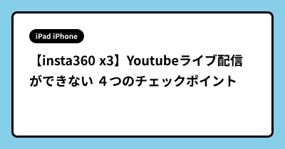 【insta360 x3】Youtubeライブ配信ができない ４つのチェックポイント