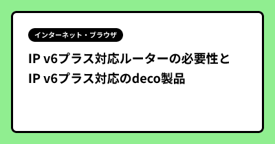 IP v6プラス対応ルーターの必要性とIP v6プラス対応のdeco製品