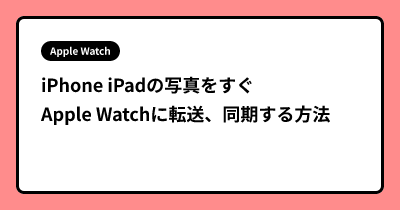 iPhone iPadの写真をすぐApple Watchに転送、同期する方法