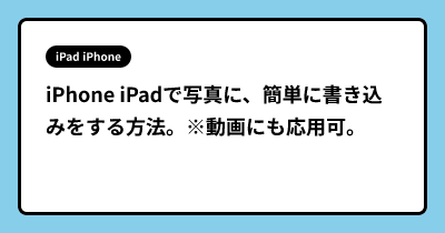 iPhone iPadで写真に、簡単に書き込みをする方法。※動画にも応用可。