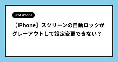 【iPhone】スクリーンの自動ロックがグレーアウトして設定変更できない？