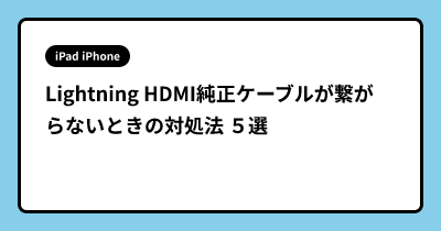 Lightning HDMI純正ケーブルが繋がらないときの対処法 ５選