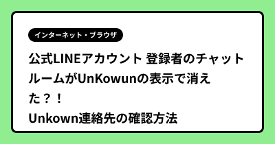 公式LINEアカウント 登録者のチャットルームがUnKowunの表示で消えた？！ Unkown連絡先の確認方法