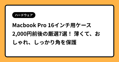 Macbook Pro 16インチ用ケース2,000円前後の厳選7選！  薄くて、おしゃれ、しっかり角を保護