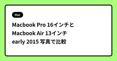 Macbook Pro 16インチとMacbook Air 13インチ early 2015 写真で比較