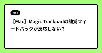 【Mac】Magic Trackpadの触覚フィードバックが反応しない？