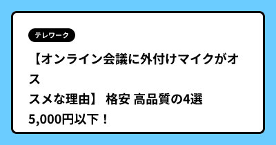 【オンライン会議に外付けマイクがオススメな理由】 格安 高品質の4選  5,000円以下！