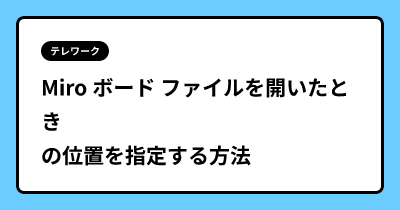 Miro ボード ファイルを開いたときの位置を指定する方法