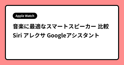 音楽に最適なスマートスピーカー 比較 Siri アレクサ Googleアシスタント